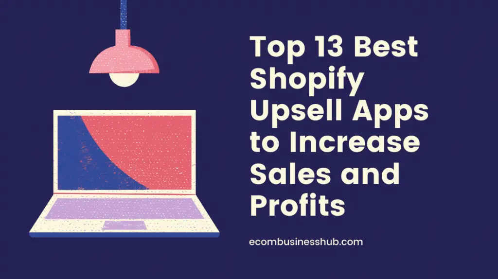 Top 13 Best Shopify Upsell Apps to Increase Sales and Profits